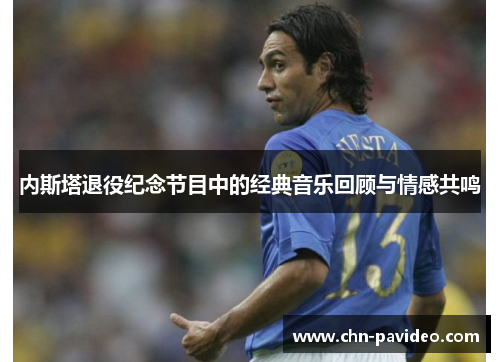 内斯塔退役纪念节目中的经典音乐回顾与情感共鸣