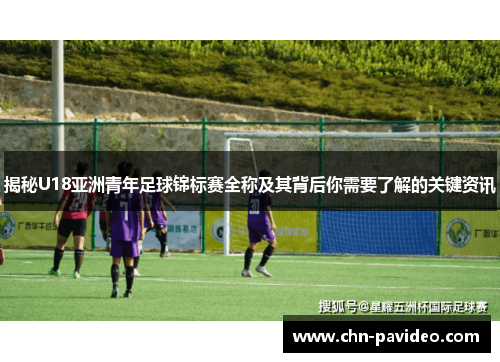 揭秘U18亚洲青年足球锦标赛全称及其背后你需要了解的关键资讯