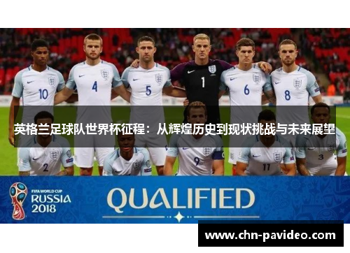 英格兰足球队世界杯征程：从辉煌历史到现状挑战与未来展望