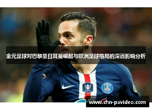 金元足球对巴黎圣日耳曼崛起与欧洲足球格局的深远影响分析