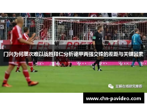 门兴为何屡次难以战胜拜仁分析德甲两强交锋的差距与关键因素 门兴为何屡次难以战胜拜仁分析德甲两强交锋的差距与关键因素