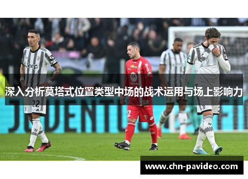 深入分析莫塔式位置类型中场的战术运用与场上影响力