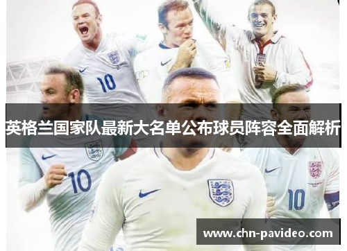 英格兰国家队最新大名单公布球员阵容全面解析 英格兰国家队最新大名单公布球员阵容全面解析
