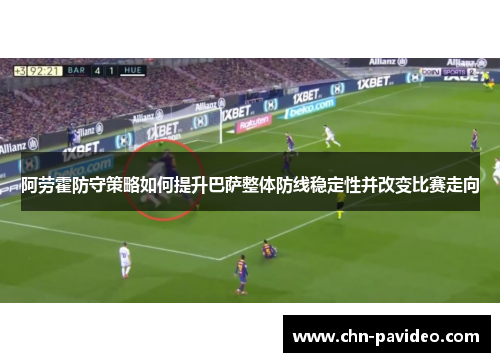 阿劳霍防守策略如何提升巴萨整体防线稳定性并改变比赛走向 阿劳霍防守策略如何提升巴萨整体防线稳定性并改变比赛走向