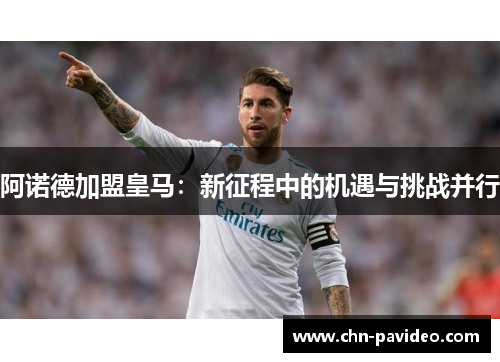 阿诺德加盟皇马：新征程中的机遇与挑战并行