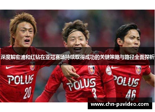 深度解密浦和红钻在亚冠赛场持续取得成功的关键策略与路径全面探析