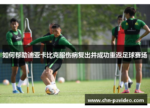 如何帮助迪亚卡比克服伤病复出并成功重返足球赛场