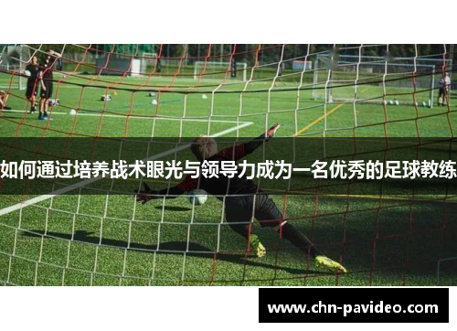 如何通过培养战术眼光与领导力成为一名优秀的足球教练
