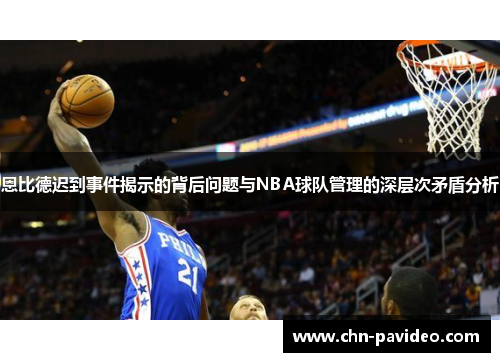 恩比德迟到事件揭示的背后问题与NBA球队管理的深层次矛盾分析