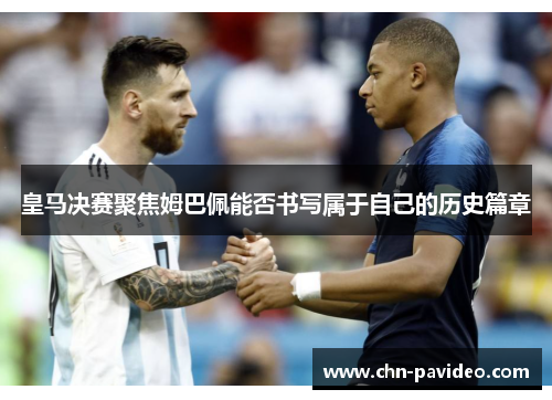 皇马决赛聚焦姆巴佩能否书写属于自己的历史篇章