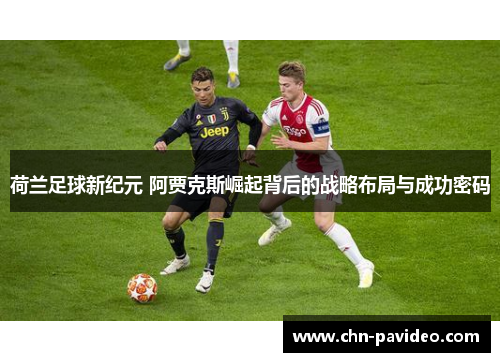 荷兰足球新纪元 阿贾克斯崛起背后的战略布局与成功密码 荷兰足球新纪元 阿贾克斯崛起背后的战略布局与成功密码