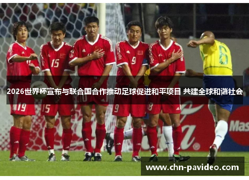 2026世界杯宣布与联合国合作推动足球促进和平项目 共建全球和谐社会