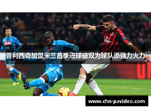 普利西奇加盟米兰首季进球破双为球队添强力火力