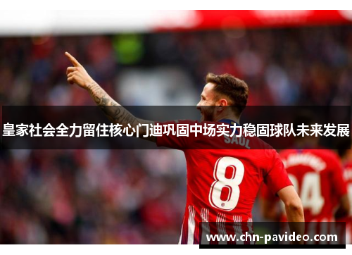 皇家社会全力留住核心门迪巩固中场实力稳固球队未来发展 皇家社会全力留住核心门迪巩固中场实力稳固球队未来发展