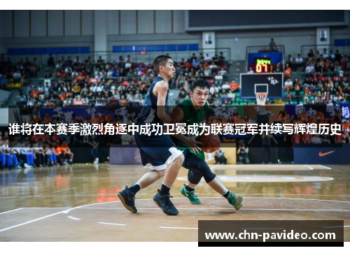 谁将在本赛季激烈角逐中成功卫冕成为联赛冠军并续写辉煌历史