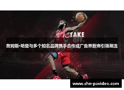 詹姆斯·哈登与多个知名品牌携手合作成广告界新宠引领潮流 詹姆斯·哈登与多个知名品牌携手合作成广告界新宠引领潮流