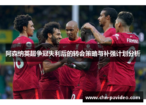 阿森纳英超争冠失利后的转会策略与补强计划分析