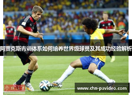 阿贾克斯青训体系如何培养世界级球员及其成功经验解析