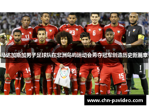 马达加斯加男子足球队在非洲岛屿运动会勇夺冠军创造历史新篇章