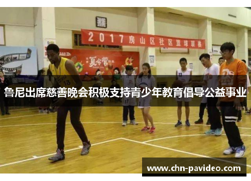 鲁尼出席慈善晚会积极支持青少年教育倡导公益事业