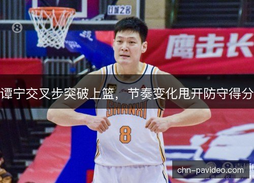 谭宁交叉步突破上篮，节奏变化甩开防守得分