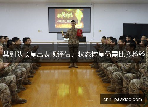 某副队长复出表现评估，状态恢复仍需比赛检验